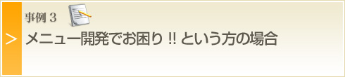 ケース3・メニュー開発でお困り!!という方の場合